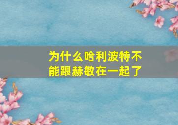 为什么哈利波特不能跟赫敏在一起了