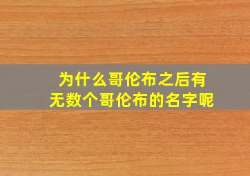 为什么哥伦布之后有无数个哥伦布的名字呢