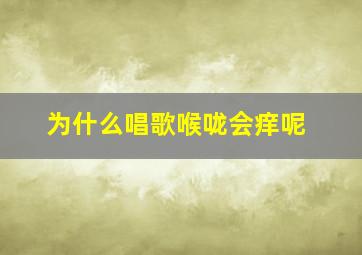 为什么唱歌喉咙会痒呢