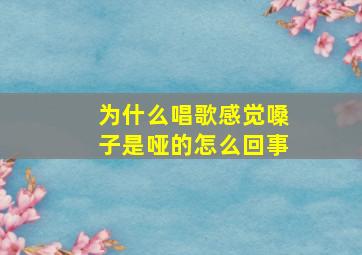 为什么唱歌感觉嗓子是哑的怎么回事