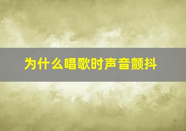 为什么唱歌时声音颤抖