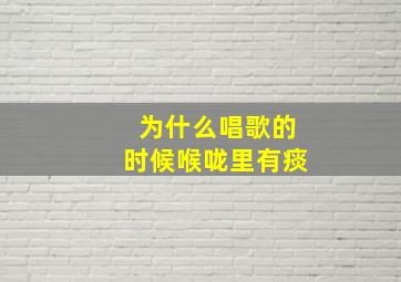 为什么唱歌的时候喉咙里有痰