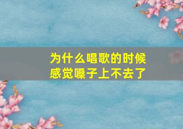 为什么唱歌的时候感觉嗓子上不去了