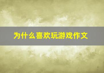 为什么喜欢玩游戏作文