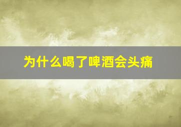 为什么喝了啤酒会头痛