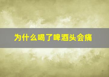 为什么喝了啤酒头会痛