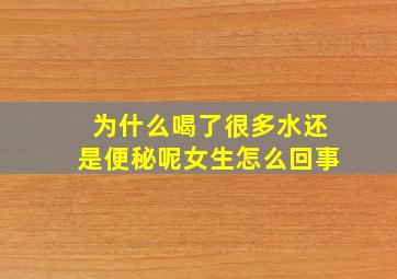 为什么喝了很多水还是便秘呢女生怎么回事