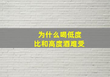 为什么喝低度比和高度酒难受