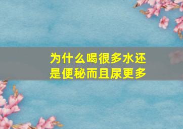 为什么喝很多水还是便秘而且尿更多