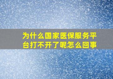 为什么国家医保服务平台打不开了呢怎么回事