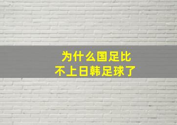 为什么国足比不上日韩足球了