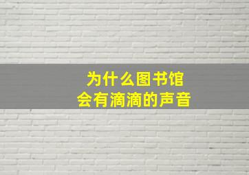 为什么图书馆会有滴滴的声音