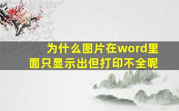 为什么图片在word里面只显示出但打印不全呢