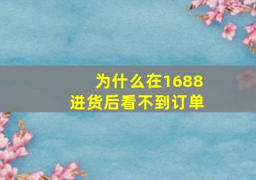 为什么在1688进货后看不到订单