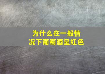 为什么在一般情况下葡萄酒呈红色