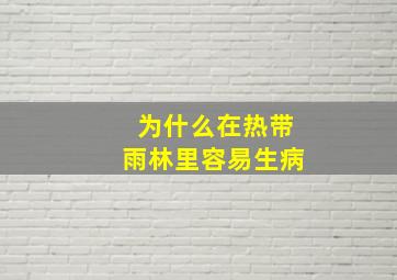 为什么在热带雨林里容易生病