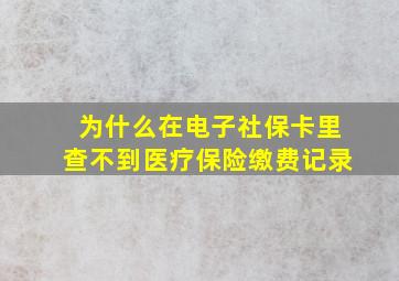 为什么在电子社保卡里查不到医疗保险缴费记录