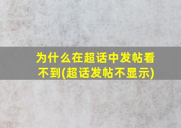 为什么在超话中发帖看不到(超话发帖不显示)