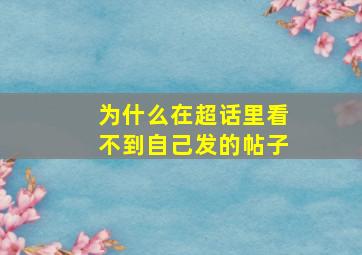 为什么在超话里看不到自己发的帖子