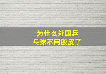 为什么外国乒乓球不用胶皮了