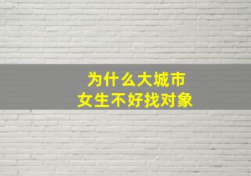 为什么大城市女生不好找对象