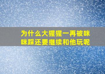 为什么大猩猩一再被咪咪踩还要继续和他玩呢