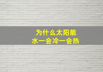 为什么太阳能水一会冷一会热