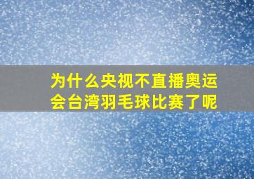 为什么央视不直播奥运会台湾羽毛球比赛了呢