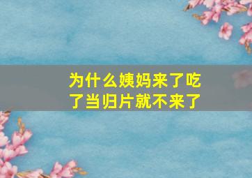 为什么姨妈来了吃了当归片就不来了