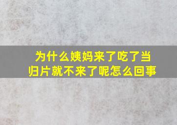 为什么姨妈来了吃了当归片就不来了呢怎么回事