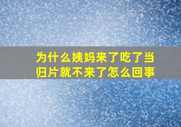 为什么姨妈来了吃了当归片就不来了怎么回事