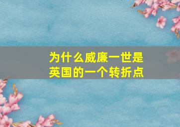 为什么威廉一世是英国的一个转折点