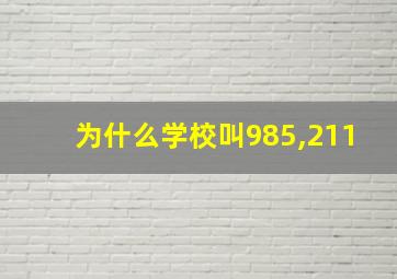 为什么学校叫985,211