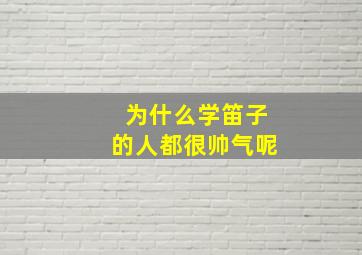 为什么学笛子的人都很帅气呢