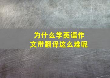 为什么学英语作文带翻译这么难呢