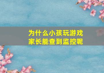 为什么小孩玩游戏家长能查到监控呢