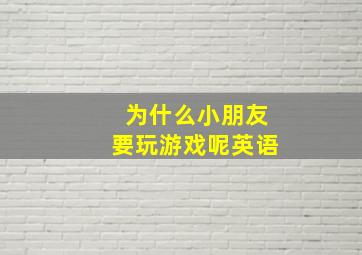 为什么小朋友要玩游戏呢英语