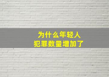 为什么年轻人犯罪数量增加了