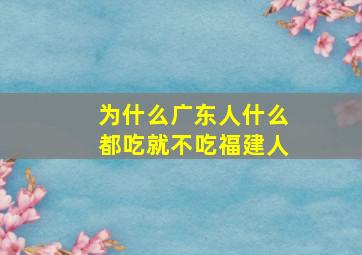 为什么广东人什么都吃就不吃福建人