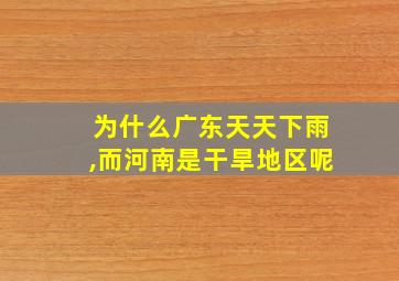 为什么广东天天下雨,而河南是干旱地区呢