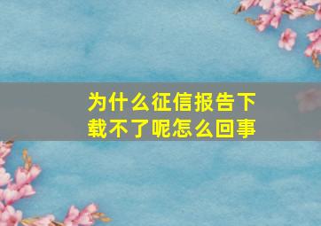 为什么征信报告下载不了呢怎么回事