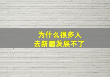 为什么很多人去新疆发展不了