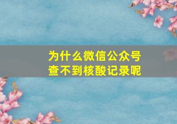 为什么微信公众号查不到核酸记录呢