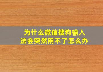 为什么微信搜狗输入法会突然用不了怎么办