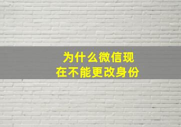 为什么微信现在不能更改身份