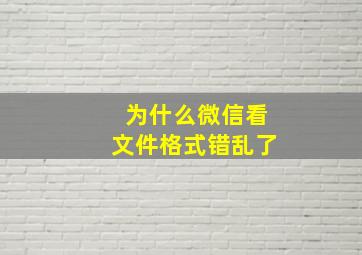 为什么微信看文件格式错乱了