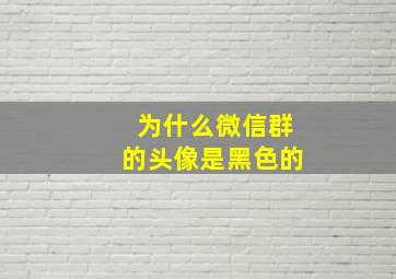 为什么微信群的头像是黑色的