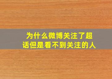 为什么微博关注了超话但是看不到关注的人