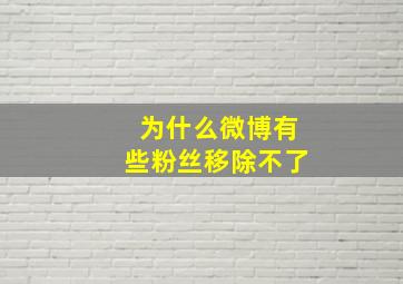 为什么微博有些粉丝移除不了