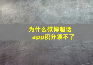 为什么微博超话app积分领不了